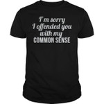 I Am Sorry I Offended You With My Commo Sense Funny T-shirt Best Gift For Him For Her