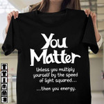 No Matter Unless You Multiply Yourself By The Speed Of Light Squared Funny T-shirt Gift For Her For Him