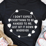 I Don't Expect Everything To Be Just Set It Down Wherever T-shirt Gift For Her For Him