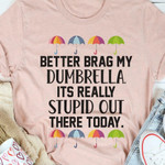 Better Brag My Dumbrella It's Really Stupid Out There Today Funny T-shirt Gift For Umbrella Lovers