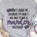 Don't Judge Me Because I'm Quiet No One Plans A Murder Outloud Funny T-shirt Gift For Her For Him