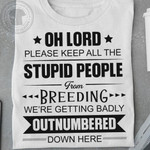 Oh Lord Please Keep All The Stupid People From Breeding We Re Getting Badly Outnumbered Down Here Funny T-shirt Gift For Her For Him