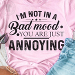 I Am Not In A Bad Mood You Are Just Annoying Funny Words T-shirt Best Gift For Him For Her