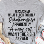 I Was Asked What I Look For In Relationship Apparetly A Way Out Was Not The Right Answer T-shirt Best Gift For Him For Her