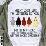 I Might Look Like I'm Listenign To You But In My Head I'm Thinking About Getting More Chickens Funny T-shirt Gift For Chicken Lovers