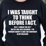 I Was Taught To Think Before I Act So If I Snack Out Of You Rest Assured I've Thought About It Funny Tshirt
