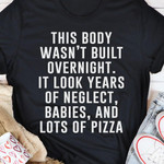 This Body Was Not Built Overnight It Look Years Of Neglect Babies And Lots Of Pizza T-shirt Best Gift For Pizza Lovers