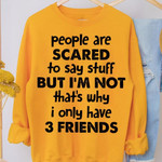 People Are Scared To Say Stuff But I Am Not That Is Why I Only Have Three Friends T-shirt Best Gift For Him For Her