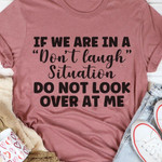If We Are In A Laugh Situation Do Not Look Over At Me Funny Sarcastic T-shirt Gift For Women