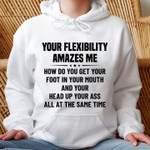 Your Flexibility Amazes Me How Do You Get Your Foot In Your Mouth Classic T-Shirt Gift For Yourself