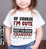 Of Course I'm Cute Haven't You Seen My Grandpa Funny Tshirt Gift For Girlfriend Her