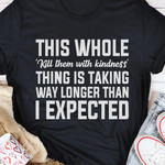 This Whole Kill Them With Kindness Thing Is Talking Way Longer Than I Expected Classic T-Shirt Gift For Yourself