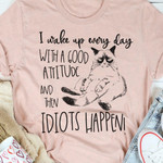 I Wake Up Every Day With A Good Attitude And Then Idiot Happen Funny Sarcastic T-shirt Gift For Women