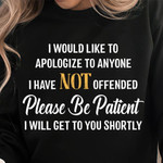I Would Like To Apologize To Anyone I Have Not Offended Please Be Patient I Will Get To You Shortly Funny Tshirt Gift For Her
