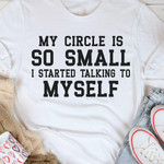 My Circle Is So Small I Started Talking To Myself Funny Sarcastic T-shirt Gift For Women