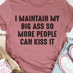I Maintain My Big Butt So More People Can Kiss It Funny Sarcastic T-shirt Gift For Women