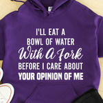I Ll Eat A Bowl Of Water With A Fork Before I Care About Your Opinion Of Me Funny Hoodie Gift For Women