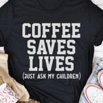 Coffee Saves Lives Just Ask My Children Classic T-Shirt Gift For Drinking Coffee Lovers