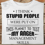I Think Stupid People Were Put On This Planet To Test My Anger Management Skills Funny T-shirt Gift For Women