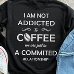I Am Not Addicted To Coffee We Are Just In A Commited Relationship Funny Sweater Gift For Coffee Fans