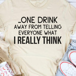 One Drink Away From Telling Everyone What I Really Think Classic T-Shirt Gift For Yourself