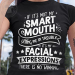 If Its Not My Smart Mouth Getting Me In Trouble Its My Facial Expressions Funny T-shirt Gift For Women