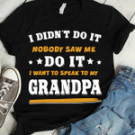 I Didnt Do It Nobody Saw Me Do It I Want To Speak To My Grandpa Funny T-shirt Gift For Grandpa Lovers