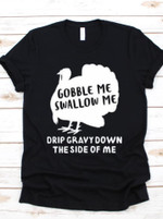 Turkey Gobble Me Swallow Me Drip Gravy Down The Side Of Me Funny T-shirt Gift For Thanksgiving