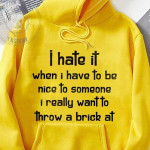 I Hate It When I Have To Be Nice To Someone I Really Want To Throw A Brick At Hoodie Best Gift For Him For Her