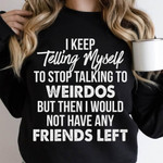 I Keep Telling Myself To Stop Talking To Weirdos But Then I Would Not Have Any Friends Left Classic T-Shirt Gift For Yourself