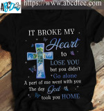 I Broke My Heart To Lose You But You Did Not Go Alone Cross T-shirt Best Gift For Jesus Lovers
