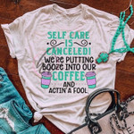 Self Care Is Canceled We Are Putting Booze Into Our Coffee And Acting A Fool Classic T-Shirt Gift For Coffee Lovers