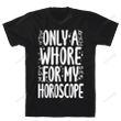 Only A Whore for My Horoscope Unisex T-Shirt For Men Women Great Customized Gifts For Birthday Christmas Thanksgiving