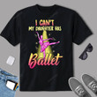 I Can’t Daughter Has Ballet Dancer T-Shirt