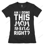 Family Am I Doing This Mom Thing Right Unisex T-shirt For Mom, On Women’s Day, Mother’s Day, Birthday, Anniversary