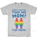 What's Better Than One Mom Two Moms Funny LGBT T-Shirt For Women Great Customized Gifts For Birthday Christmas Thanksgiving