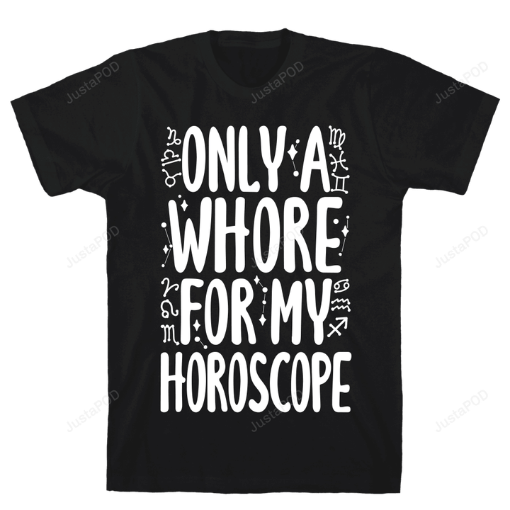 Only A Whore for My Horoscope Unisex T-Shirt For Men Women Great Customized Gifts For Birthday Christmas Thanksgiving