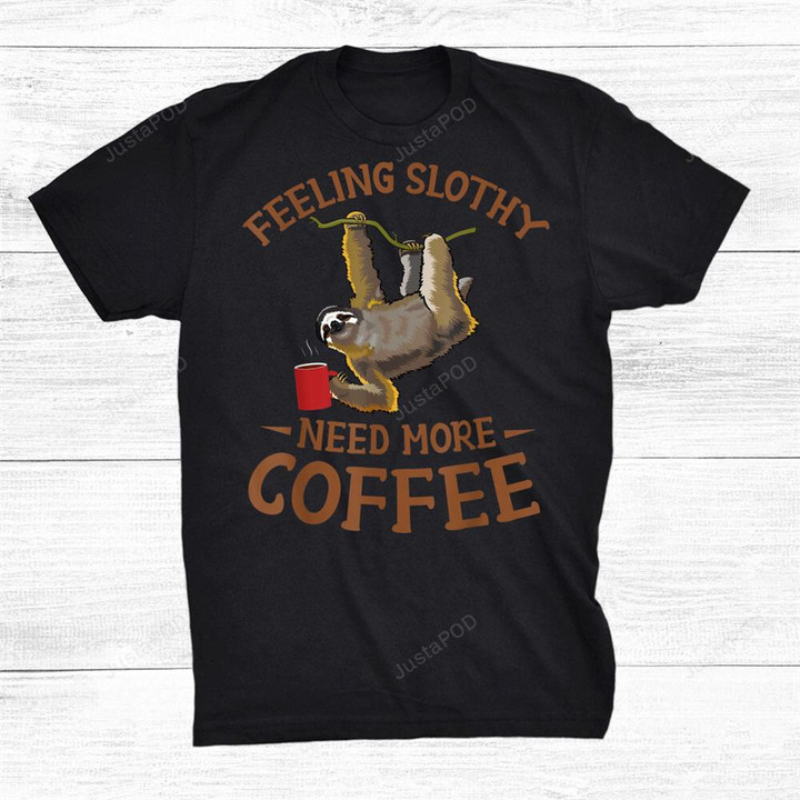 Sloth Lovers Coffee Shirt Feeling Slothy Need More Coffee T-Shirt