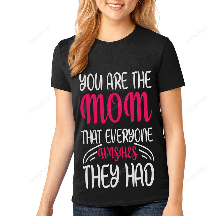 You're The Mom That Everyone Wishes They Had Essential T-shirt, Unisex T-shirt For Men Women For Mom On Women's Day, Birthday, Anniversary Mother's Day
