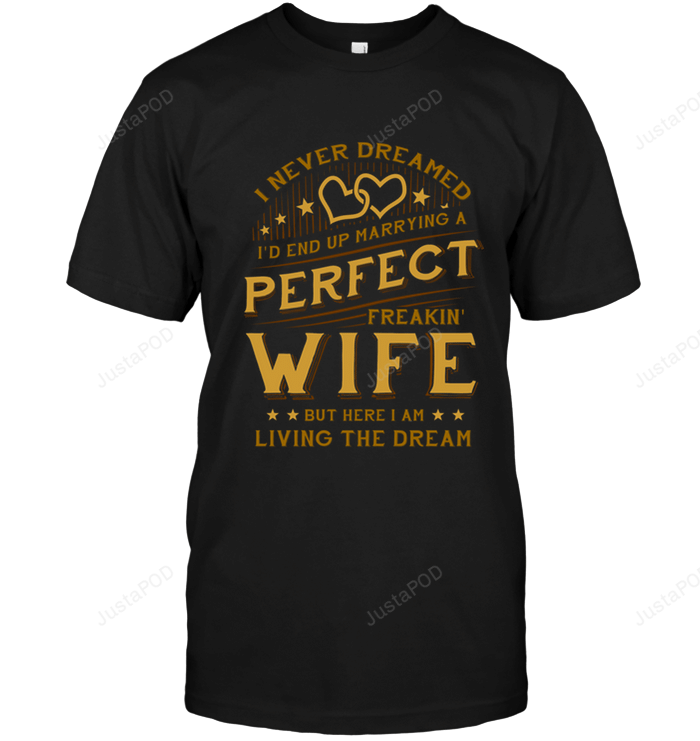 I Never Dreamed I'd End Up Marrying A Perfect Freakin' Wife Shirt Gift For Husband
