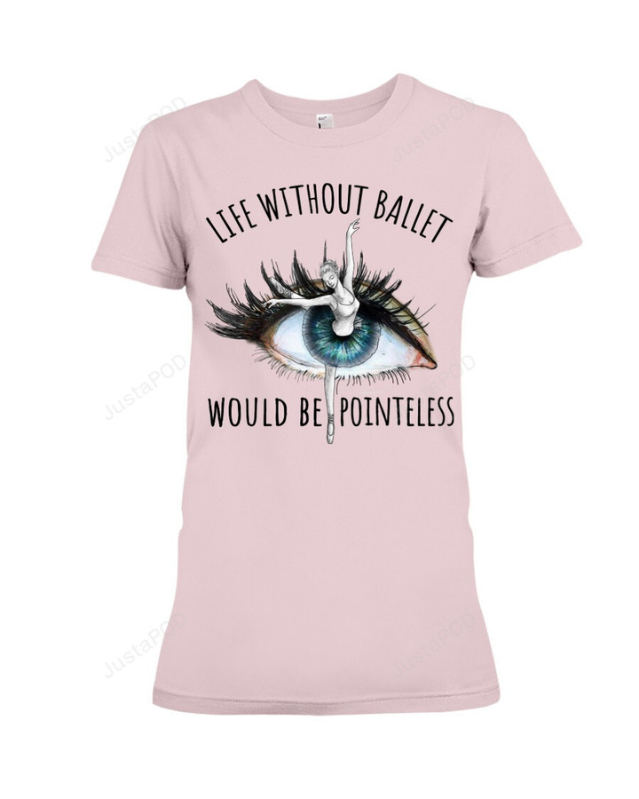 Dancer Eye Pointeless Life Without Ballet Short-Sleeves Tshirt, Pullover Hoodie, Great Gift For Thanksgiving Birthday Christmas