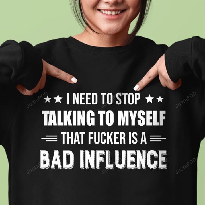 I Need To Stop Talking To Myself That Fucker Is A Bad Influence T-shirt