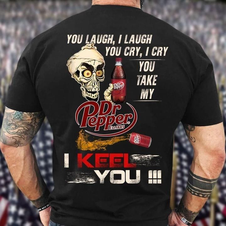 You laugh I laugh you cry I cry you take my Dr Pepper I keel you t shirt Tshirt Hoodie Sweater