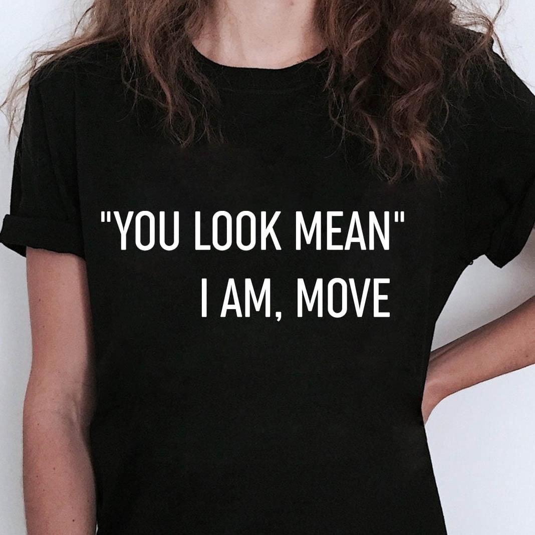 You look mean I am move quote black funny saying tshirt gift for Mean girls Fans Tshirt Hoodie Sweater