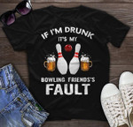 Bowling And Beer If I'm Drunk It's My Bowling Friends's Fault T Shirt Hoodie Sweater