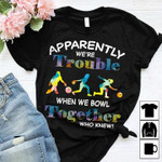 Bowling Apparently We're Trouble When we Bowl Together Who Knew T Shirt Hoodie Sweater