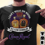 Crown Royal I Can't Walk On Water But I Can Stagger On T Shirt Hoodie Sweater