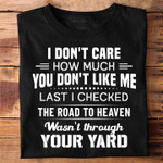 I don't care how much you don't like me last i checked the road to heaven was't through your yard T Shirt Hoodie Sweater