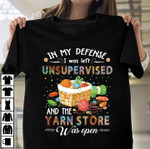 In my defense i was left unsupervised and the yarn store T Shirt Hoodie Sweater