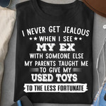 I never get jealous when i see my ex with someone else my parents taught me to give my used toys to the less fortunate T shirt hoodie sweater